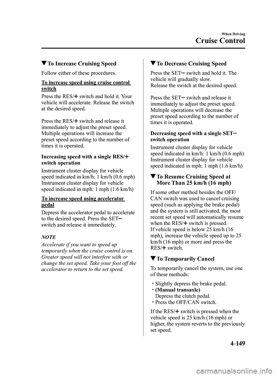 MAZDA MODEL 3 4-DOOR 2017 User Guide 4–149
When Driving
Cruise Control
To Increase Cruising Speed
Follow either of these procedures.
To increase speed using cruise control
switch
Press the RES/
switch and hold it. Your
vehicle will MAZDA MODEL 3 4-DOOR 2017 User Guide 4–149
When Driving
Cruise Control
To Increase Cruising Speed
Follow either of these procedures.
To increase speed using cruise control
switch
Press the RES/
switch and hold it. Your
vehicle will