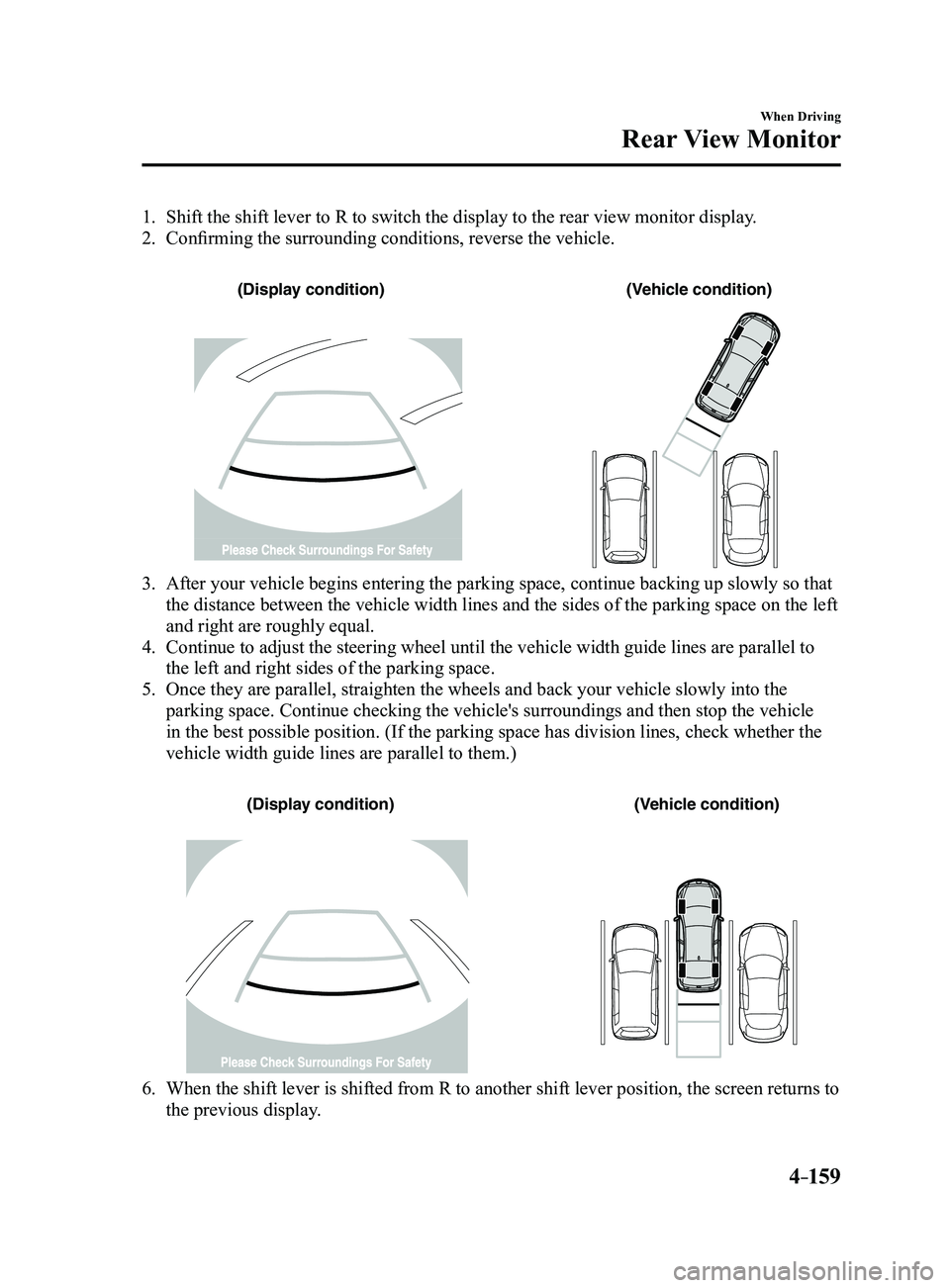 MAZDA MODEL 3 4-DOOR 2017 Owners Manual 4–159
When Driving
Rear View Monitor
1. Shift the shift lever to R to switch the display to the rear view monitor display.
2. Confirming the surrounding conditions, reverse the vehicle.
(Display c MAZDA MODEL 3 4-DOOR 2017 Owners Manual 4–159
When Driving
Rear View Monitor
1. Shift the shift lever to R to switch the display to the rear view monitor display.
2. Confirming the surrounding conditions, reverse the vehicle.
(Display c