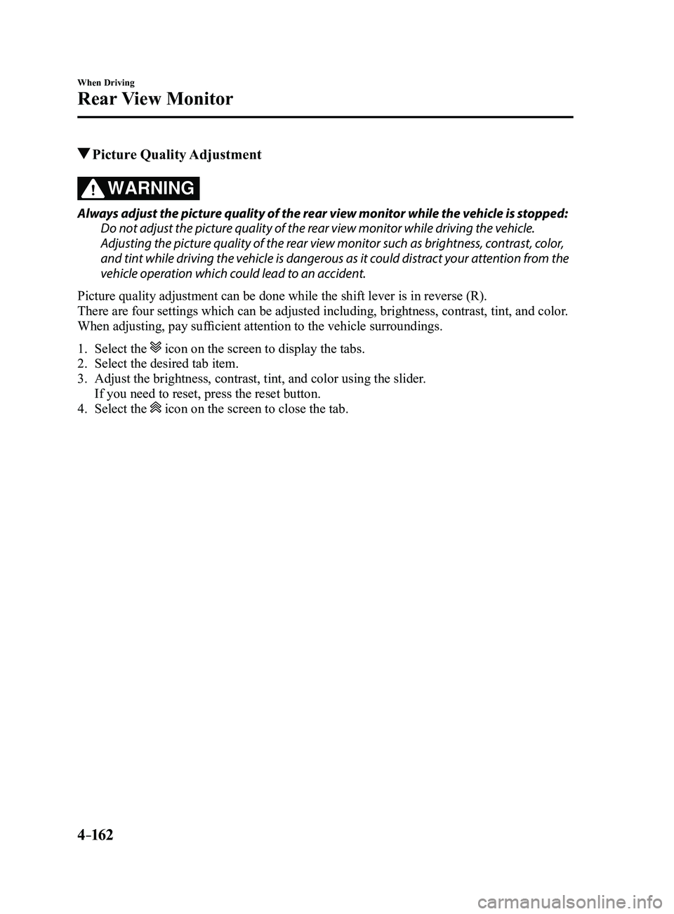 MAZDA MODEL 3 4-DOOR 2017 User Guide 4–162
When Driving
Rear View Monitor
Picture Quality Adjustment
WARNING
Always adjust the picture quality of the rear view monitor while the vehicle is stopped:
Do not adjust the picture quality MAZDA MODEL 3 4-DOOR 2017 User Guide 4–162
When Driving
Rear View Monitor
Picture Quality Adjustment
WARNING
Always adjust the picture quality of the rear view monitor while the vehicle is stopped:
Do not adjust the picture quality