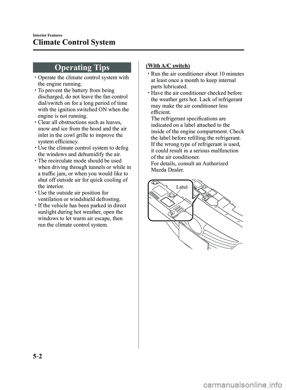 MAZDA MODEL 3 4-DOOR 2017  Owners Manual 5–2
Interior Features
Climate Control System
Operating Tips
 Operate the climate control system with 
the engine running. To prevent the battery from being 
discharged, do not leave the fan co