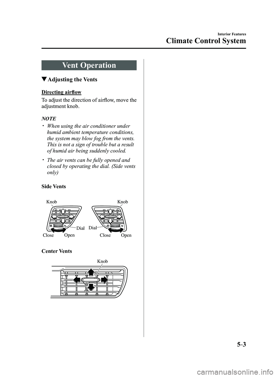 MAZDA MODEL 3 5-DOOR 2017 Owners Manual 5–3
Interior Features
Climate Control System
Vent Operation
Adjusting the Vents
Directing airflow
To adjust the direction of airflow, move the
adjustment knob.
NOTE
When using the air condit MAZDA MODEL 3 5-DOOR 2017 Owners Manual 5–3
Interior Features
Climate Control System
Vent Operation
Adjusting the Vents
Directing airflow
To adjust the direction of airflow, move the
adjustment knob.
NOTE
When using the air condit