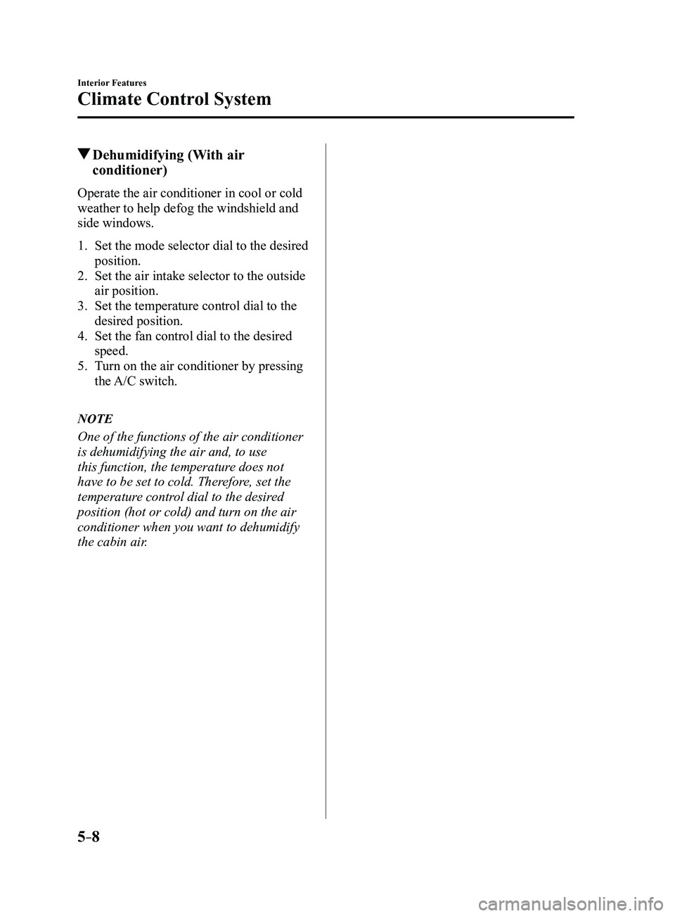 MAZDA MODEL 3 5-DOOR 2017 User Guide 5–8
Interior Features
Climate Control System
Dehumidifying (With air
conditioner)
Operate the air conditioner in cool or cold
weather to help defog the windshield and
side windows.
1. Set the mo MAZDA MODEL 3 5-DOOR 2017 User Guide 5–8
Interior Features
Climate Control System
Dehumidifying (With air
conditioner)
Operate the air conditioner in cool or cold
weather to help defog the windshield and
side windows.
1. Set the mo