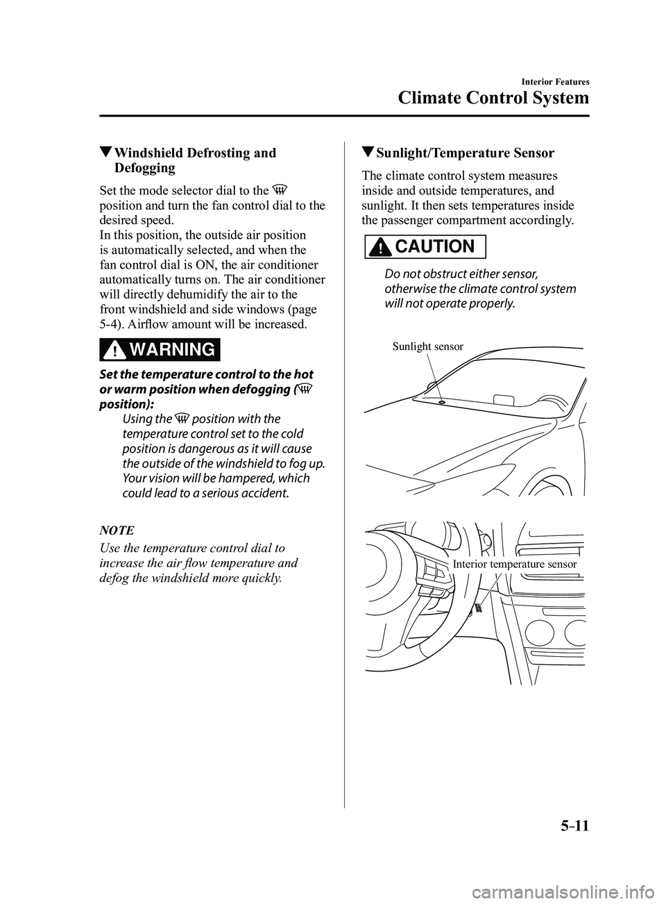 MAZDA MODEL 3 5-DOOR 2017 User Guide 5–11
Interior Features
Climate Control System
Windshield Defrosting and
Defogging
Set the mode selector dial to the
position and turn the fan control dial to the
desired speed.
In this position MAZDA MODEL 3 5-DOOR 2017 User Guide 5–11
Interior Features
Climate Control System
Windshield Defrosting and
Defogging
Set the mode selector dial to the
position and turn the fan control dial to the
desired speed.
In this position