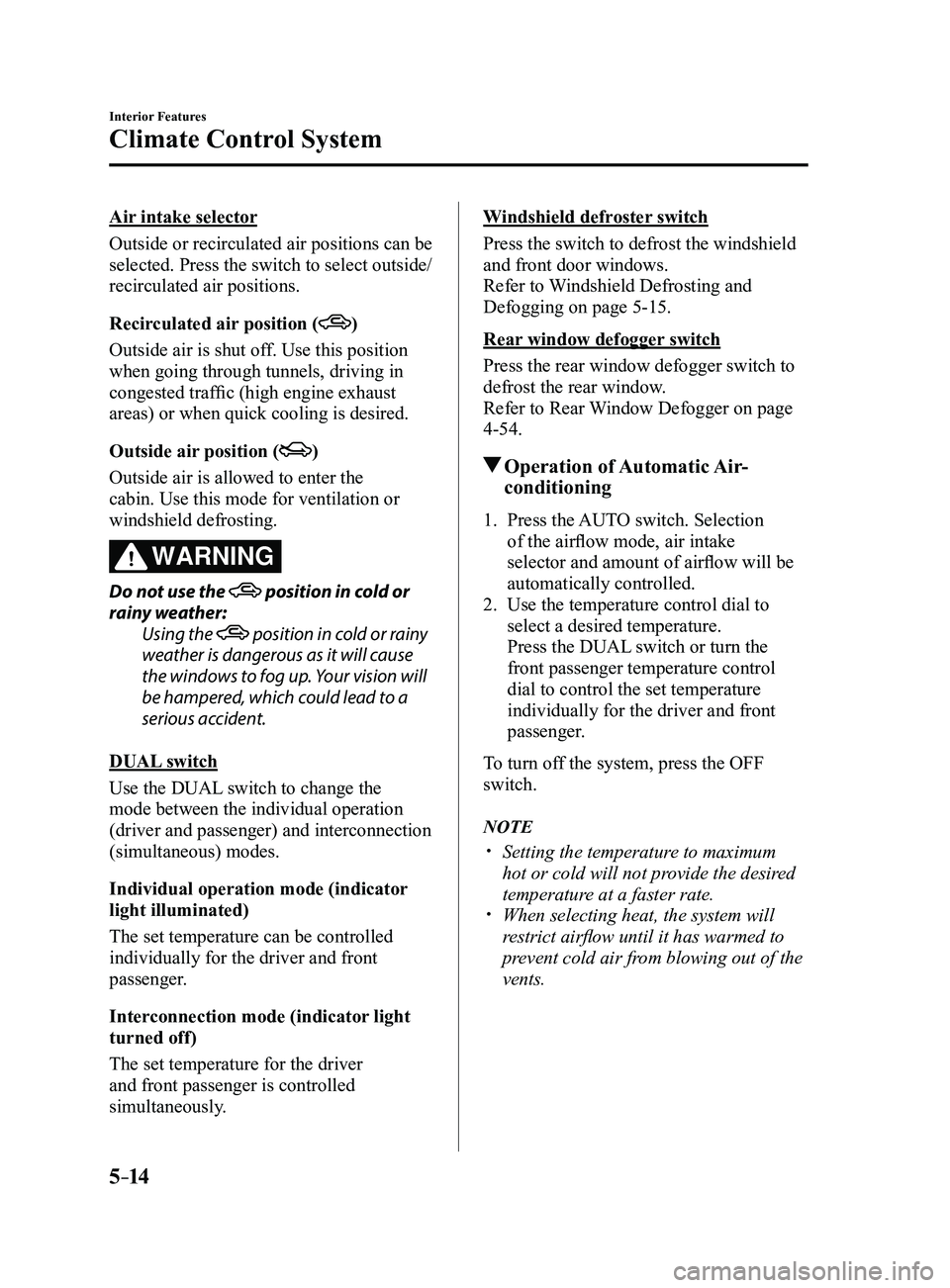MAZDA MODEL 3 5-DOOR 2017 Owners Manual 5–14
Interior Features
Climate Control System
Air intake selector
Outside or recirculated air positions can be
selected. Press the switch to select outside/
recirculated air positions.
Recirculated MAZDA MODEL 3 5-DOOR 2017 Owners Manual 5–14
Interior Features
Climate Control System
Air intake selector
Outside or recirculated air positions can be
selected. Press the switch to select outside/
recirculated air positions.
Recirculated