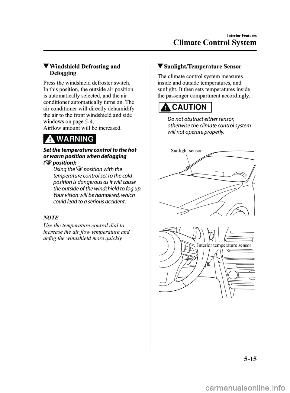 MAZDA MODEL 3 5-DOOR 2017 Owners Manual 5–15
Interior Features
Climate Control System
Windshield Defrosting and
Defogging
Press the windshield defroster switch.
In this position, the outside air position
is automatically selected, and MAZDA MODEL 3 5-DOOR 2017 Owners Manual 5–15
Interior Features
Climate Control System
Windshield Defrosting and
Defogging
Press the windshield defroster switch.
In this position, the outside air position
is automatically selected, and