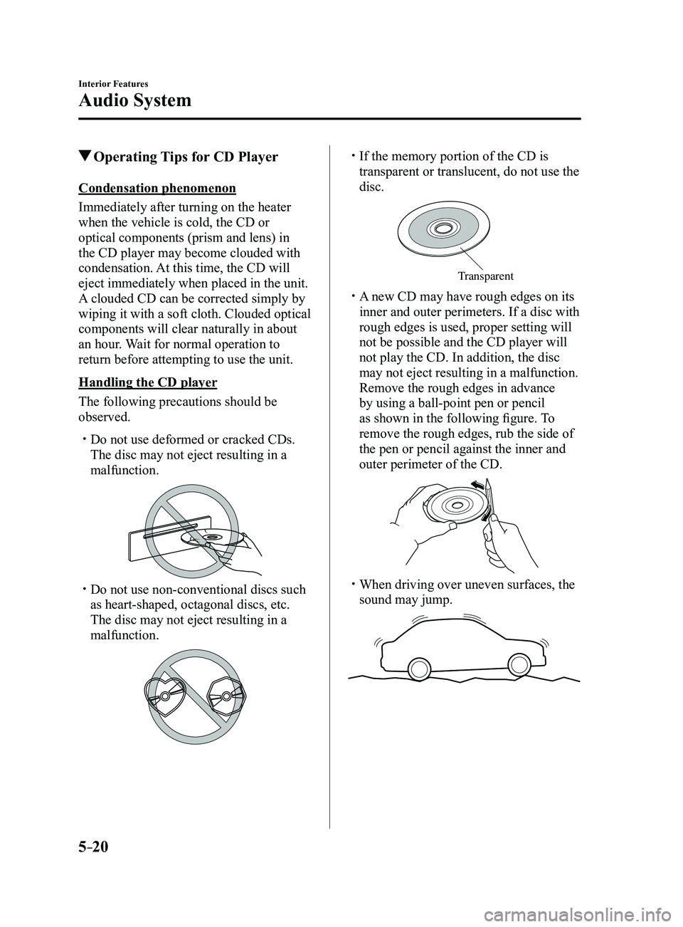MAZDA MODEL 3 4-DOOR 2017 Owners Manual 5–20
Interior Features
Audio System
Operating Tips for CD Player
Condensation phenomenon
Immediately after turning on the heater
when the vehicle is cold, the CD or
optical components (prism and MAZDA MODEL 3 4-DOOR 2017 Owners Manual 5–20
Interior Features
Audio System
Operating Tips for CD Player
Condensation phenomenon
Immediately after turning on the heater
when the vehicle is cold, the CD or
optical components (prism and