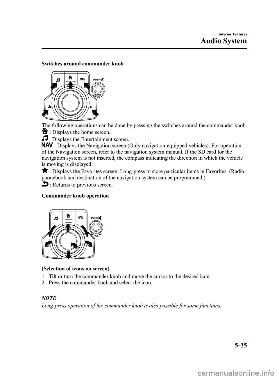 MAZDA MODEL 3 5-DOOR 2017 Owners Manual 5–35
Interior Features
Audio System
Switches around commander knob
The following operations can be done by pressing the switches around the\
commander knob.
: Displays the home screen.
: Displays MAZDA MODEL 3 5-DOOR 2017 Owners Manual 5–35
Interior Features
Audio System
Switches around commander knob
The following operations can be done by pressing the switches around the\
commander knob.
: Displays the home screen.
: Displays
