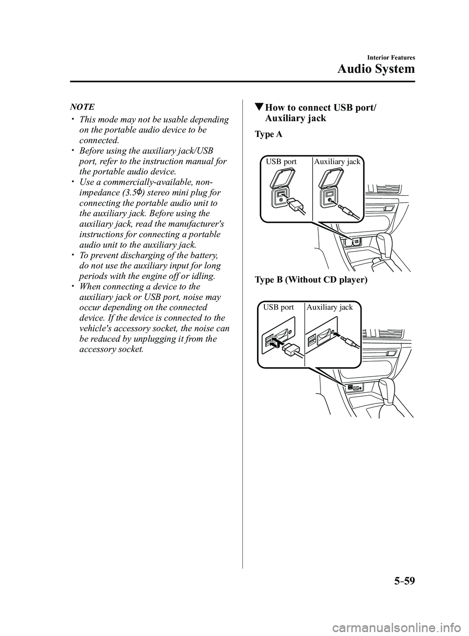 MAZDA MODEL 3 5-DOOR 2017 Owners Manual 5–59
Interior Features
Audio System
NOTE
This mode may not be usable depending
on the portable audio device to be
connected.
Before using the auxiliary jack/USB
port, refer to the instruc MAZDA MODEL 3 5-DOOR 2017 Owners Manual 5–59
Interior Features
Audio System
NOTE
This mode may not be usable depending
on the portable audio device to be
connected.
Before using the auxiliary jack/USB
port, refer to the instruc