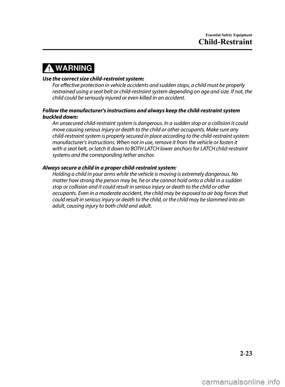 MAZDA MODEL 3 5-DOOR 2017 Owners Manual 2–23
Essential Safety Equipment
Child-Restraint
WARNING
Use the correct size child-restraint system:
For effective protection in vehicle accidents and sudden stops, a child must be properly
restrai MAZDA MODEL 3 5-DOOR 2017 Owners Manual 2–23
Essential Safety Equipment
Child-Restraint
WARNING
Use the correct size child-restraint system:
For effective protection in vehicle accidents and sudden stops, a child must be properly
restrai