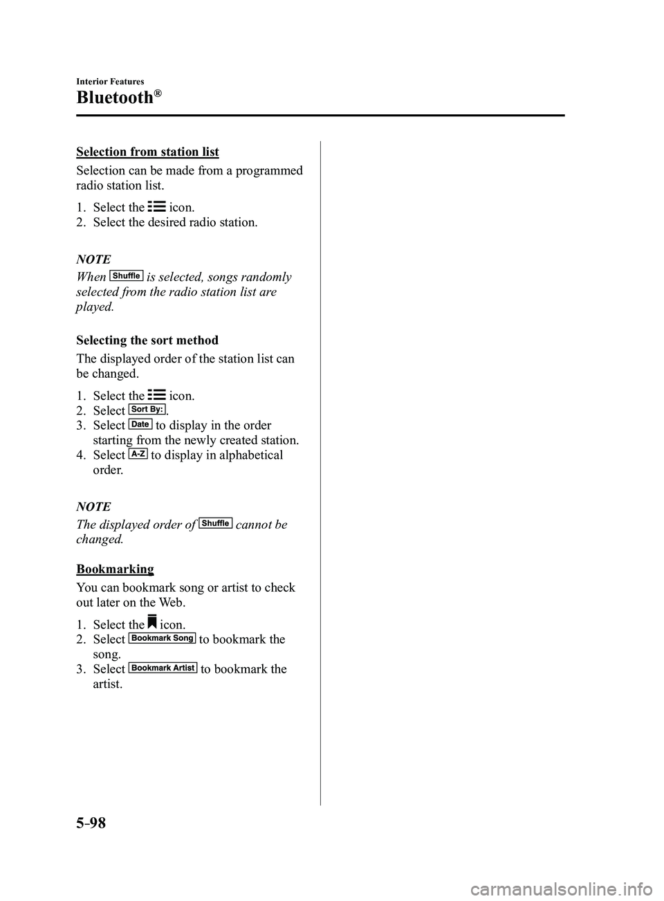 MAZDA MODEL 3 4-DOOR 2017 Owners Manual 5–98
Interior Features
Bluetooth®
Selection from station list
Selection can be made from a programmed
radio station list.
1. Select the icon.
2. Select the desired radio station.
NOTE
When is se MAZDA MODEL 3 4-DOOR 2017 Owners Manual 5–98
Interior Features
Bluetooth®
Selection from station list
Selection can be made from a programmed
radio station list.
1. Select the icon.
2. Select the desired radio station.
NOTE
When is se