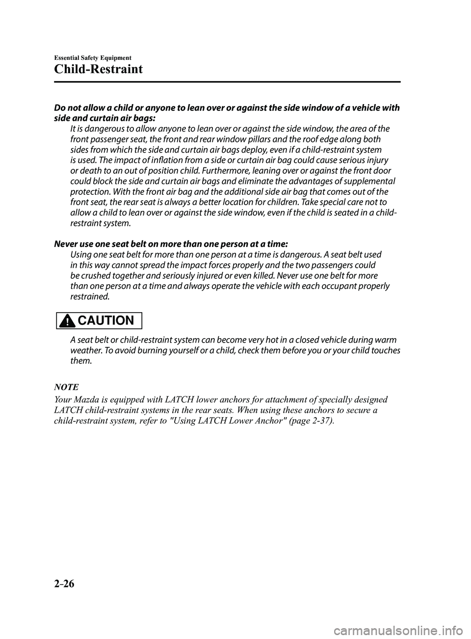 MAZDA MODEL 3 5-DOOR 2017 Owners Manual 2–26
Essential Safety Equipment
Child-Restraint
Do not allow a child or anyone to lean over or against the side window of a vehicle with
side and curtain air bags:It is dangerous to allow anyone to MAZDA MODEL 3 5-DOOR 2017 Owners Manual 2–26
Essential Safety Equipment
Child-Restraint
Do not allow a child or anyone to lean over or against the side window of a vehicle with
side and curtain air bags:It is dangerous to allow anyone to