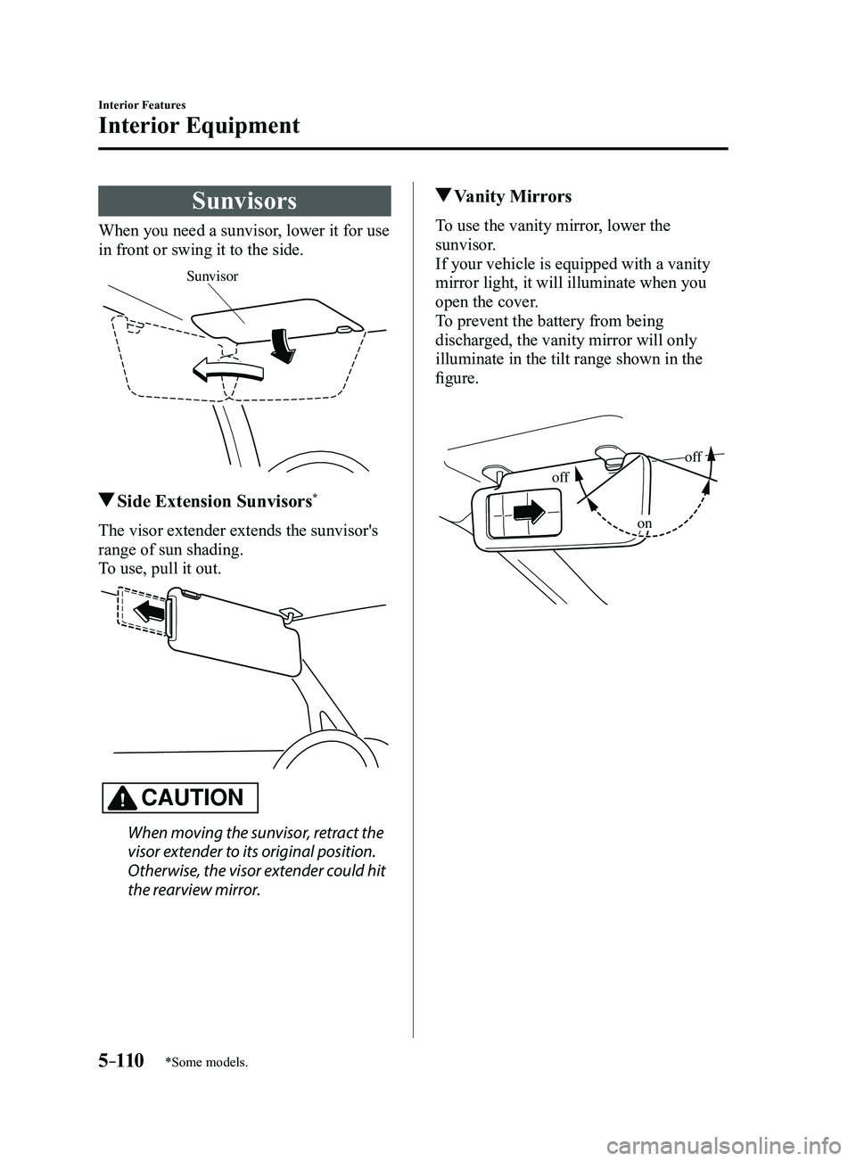 MAZDA MODEL 3 4-DOOR 2017 Owners Manual 5–110
Interior Features
Interior Equipment
*Some models.
Sunvisors
When you need a sunvisor, lower it for use
in front or swing it to the side.
Sunvisor
Side Extension Sunvisors*
The visor extende MAZDA MODEL 3 4-DOOR 2017 Owners Manual 5–110
Interior Features
Interior Equipment
*Some models.
Sunvisors
When you need a sunvisor, lower it for use
in front or swing it to the side.
Sunvisor
Side Extension Sunvisors*
The visor extende
