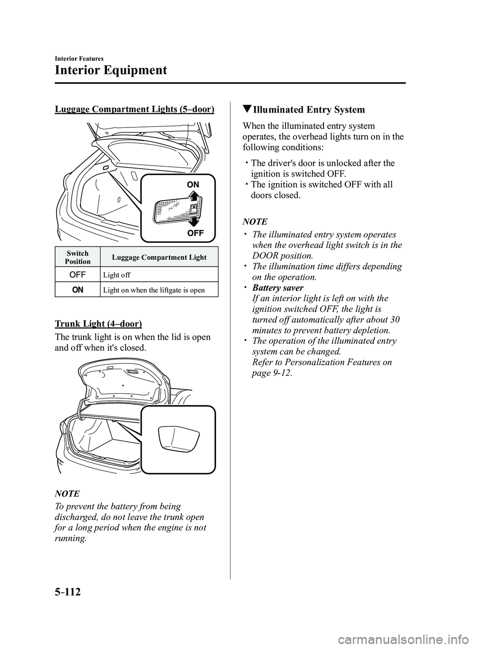 MAZDA MODEL 3 4-DOOR 2017 Owners Manual 5–112
Interior Features
Interior Equipment
Luggage Compartment Lights (5–door)
Switch
Position Luggage Compartment Light
Light off
Light on when the liftgate is open
Trunk Light (4–door)
The tr MAZDA MODEL 3 4-DOOR 2017 Owners Manual 5–112
Interior Features
Interior Equipment
Luggage Compartment Lights (5–door)
Switch
Position Luggage Compartment Light
Light off
Light on when the liftgate is open
Trunk Light (4–door)
The tr