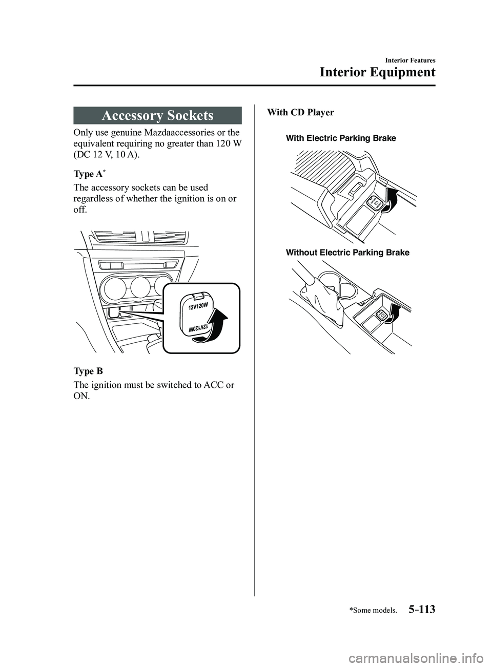 MAZDA MODEL 3 4-DOOR 2017 Owners Manual 5–113
Interior Features
Interior Equipment
*Some models.
Accessory Sockets
Only use genuine Mazdaaccessories or the
equivalent requiring no greater than 120 W
(DC 12 V, 10 A).
Type A
*
The accesso MAZDA MODEL 3 4-DOOR 2017 Owners Manual 5–113
Interior Features
Interior Equipment
*Some models.
Accessory Sockets
Only use genuine Mazdaaccessories or the
equivalent requiring no greater than 120 W
(DC 12 V, 10 A).
Type A
*
The accesso