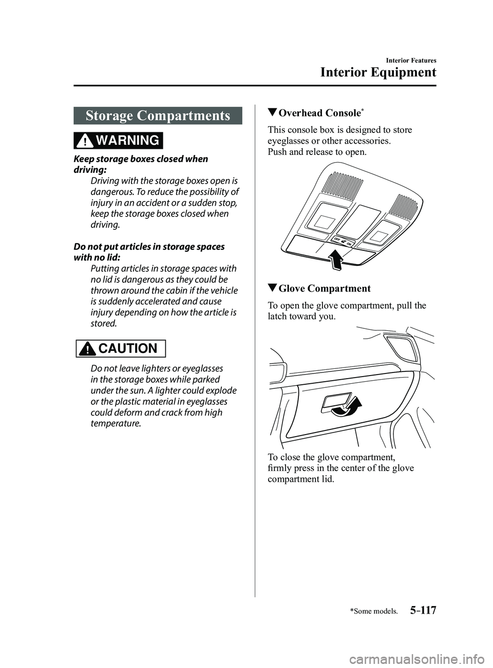 MAZDA MODEL 3 4-DOOR 2017 Owners Manual 5–117
Interior Features
Interior Equipment
*Some models.
Storage Compartments
WARNING
Keep storage boxes closed when
driving:Driving with the storage boxes open is
dangerous. To reduce the possibi MAZDA MODEL 3 4-DOOR 2017 Owners Manual 5–117
Interior Features
Interior Equipment
*Some models.
Storage Compartments
WARNING
Keep storage boxes closed when
driving:Driving with the storage boxes open is
dangerous. To reduce the possibi