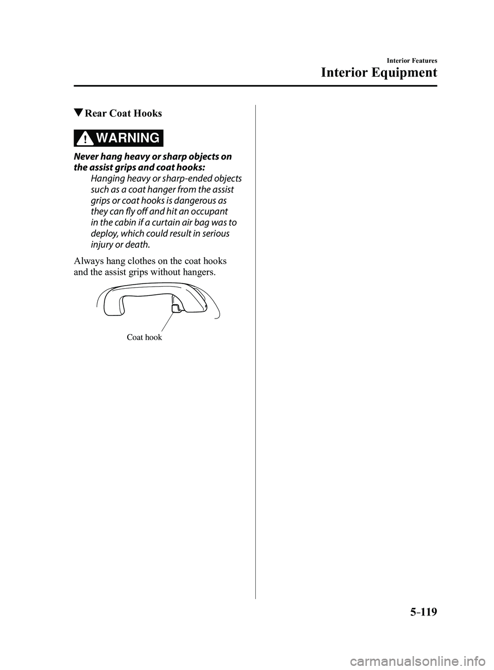 MAZDA MODEL 3 4-DOOR 2017 Owners Manual 5–119
Interior Features
Interior Equipment
Rear Coat Hooks
WARNING
Never hang heavy or sharp objects on
the assist grips and coat hooks:Hanging heavy or sharp-ended objects
such as a coat hanger MAZDA MODEL 3 4-DOOR 2017 Owners Manual 5–119
Interior Features
Interior Equipment
Rear Coat Hooks
WARNING
Never hang heavy or sharp objects on
the assist grips and coat hooks:Hanging heavy or sharp-ended objects
such as a coat hanger