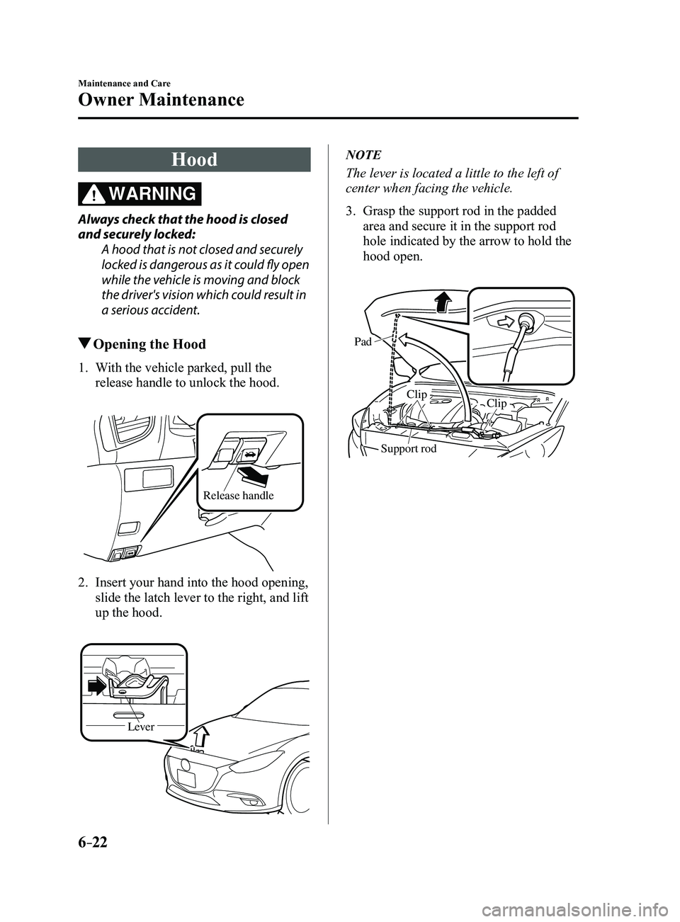 MAZDA MODEL 3 5-DOOR 2017 Owners Guide 6–22
Maintenance and Care
Owner Maintenance
Hood
WARNING
Always check that the hood is closed
and securely locked:A hood that is not closed and securely
locked is dangerous as it could fly open
w MAZDA MODEL 3 5-DOOR 2017 Owners Guide 6–22
Maintenance and Care
Owner Maintenance
Hood
WARNING
Always check that the hood is closed
and securely locked:A hood that is not closed and securely
locked is dangerous as it could fly open
w