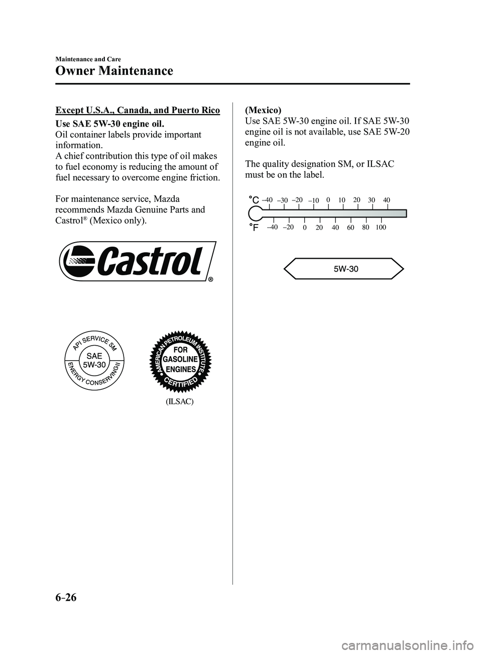 MAZDA MODEL 3 4-DOOR 2017  Owners Manual 6–26
Maintenance and Care
Owner Maintenance
Except U.S.A., Canada, and Puerto Rico
Use SAE 5W-30 engine oil.
Oil container labels provide important 
information.
A chief contribution this type of oi