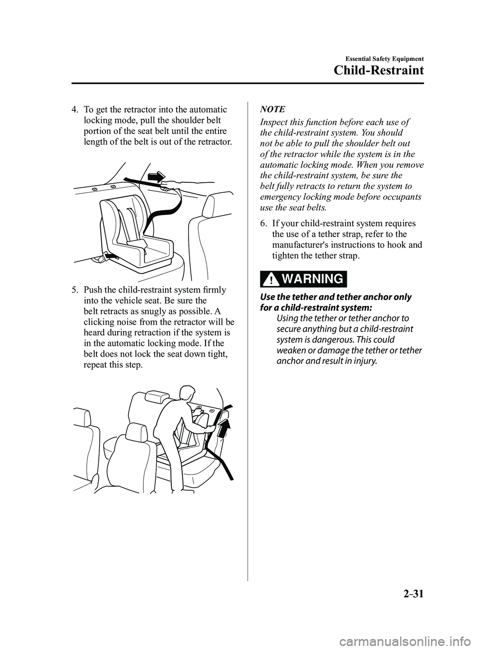MAZDA MODEL 3 5-DOOR 2017 Owners Manual 2–31
Essential Safety Equipment
Child-Restraint
4. To get the retractor into the automatic
locking mode, pull the shoulder belt
portion of the seat belt until the entire
length of the belt is out MAZDA MODEL 3 5-DOOR 2017 Owners Manual 2–31
Essential Safety Equipment
Child-Restraint
4. To get the retractor into the automatic
locking mode, pull the shoulder belt
portion of the seat belt until the entire
length of the belt is out