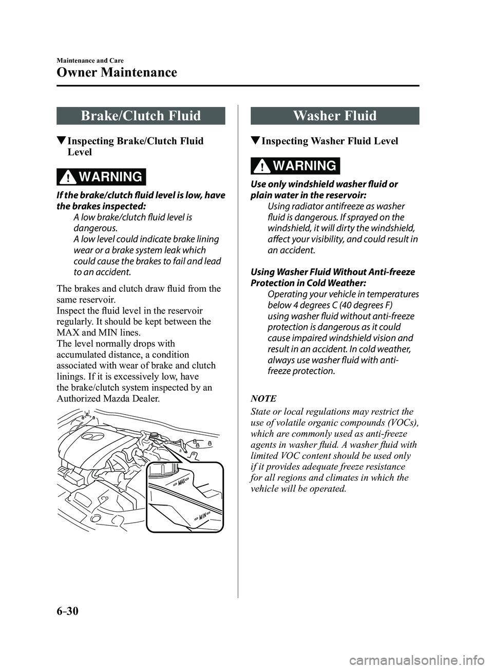 MAZDA MODEL 3 4-DOOR 2017 Owners Manual 6–30
Maintenance and Care
Owner Maintenance
Brake/Clutch Fluid
Inspecting Brake/Clutch Fluid
Level
WARNING
If the brake/clutch fluid level is low, have
the brakes inspected:A low brake/clutch flu MAZDA MODEL 3 4-DOOR 2017 Owners Manual 6–30
Maintenance and Care
Owner Maintenance
Brake/Clutch Fluid
Inspecting Brake/Clutch Fluid
Level
WARNING
If the brake/clutch fluid level is low, have
the brakes inspected:A low brake/clutch flu