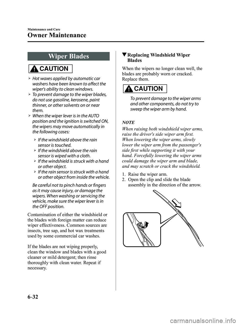 MAZDA MODEL 3 4-DOOR 2017 Owners Manual 6–32
Maintenance and Care
Owner Maintenance
Wiper Blades
CAUTION
Hot waxes applied by automatic car
washers have been known to affect the
wiper's ability to clean windows.
To prevent d MAZDA MODEL 3 4-DOOR 2017 Owners Manual 6–32
Maintenance and Care
Owner Maintenance
Wiper Blades
CAUTION
Hot waxes applied by automatic car
washers have been known to affect the
wiper's ability to clean windows.
To prevent d
