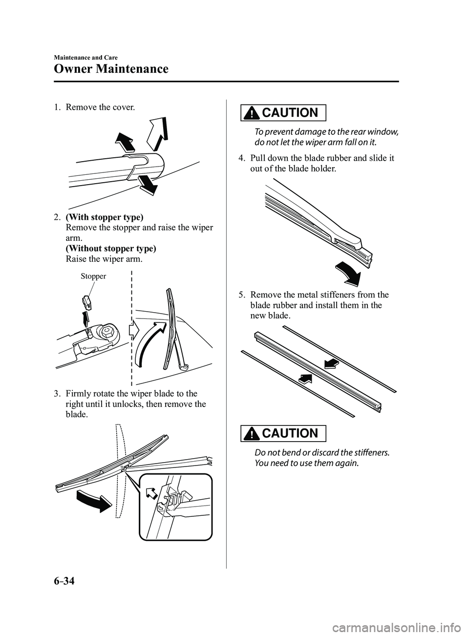 MAZDA MODEL 3 4-DOOR 2017  Owners Manual 6–34
Maintenance and Care
Owner Maintenance
1. Remove the cover.
2. (With stopper type)
 Remove the stopper and raise the wiper 
arm.
 (Without stopper type)
 Raise the wiper arm.
Stopper
3. Firmly 