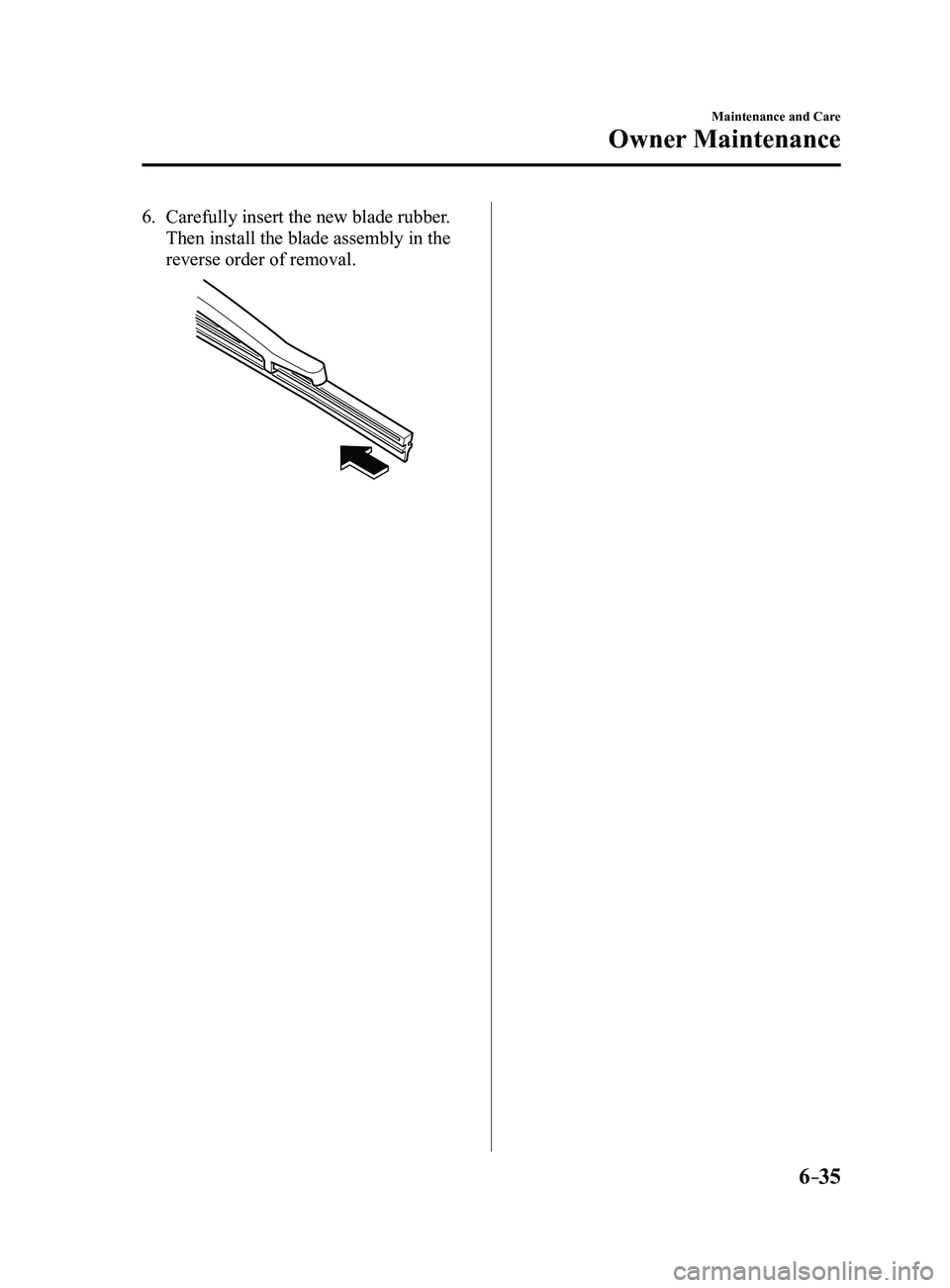 MAZDA MODEL 3 4-DOOR 2017 Service Manual 6–35
Maintenance and Care
Owner Maintenance
6. Carefully insert the new blade rubber.
Then install the blade assembly in the
reverse order of removal.
Mazda3_8FL6-EA-16F_Edition2.indb 352016/08/ MAZDA MODEL 3 4-DOOR 2017 Service Manual 6–35
Maintenance and Care
Owner Maintenance
6. Carefully insert the new blade rubber.
Then install the blade assembly in the
reverse order of removal.
Mazda3_8FL6-EA-16F_Edition2.indb 352016/08/