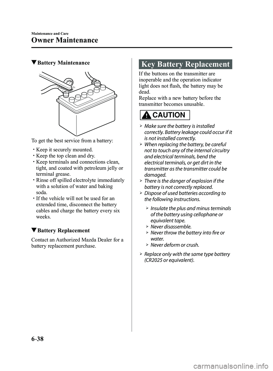 MAZDA MODEL 3 4-DOOR 2017 Owners Manual 6–38
Maintenance and Care
Owner Maintenance
Battery Maintenance
To get the best service from a battery:
Keep it securely mounted. Keep the top clean and dry. Keep terminals and connectio MAZDA MODEL 3 4-DOOR 2017 Owners Manual 6–38
Maintenance and Care
Owner Maintenance
Battery Maintenance
To get the best service from a battery:
Keep it securely mounted. Keep the top clean and dry. Keep terminals and connectio