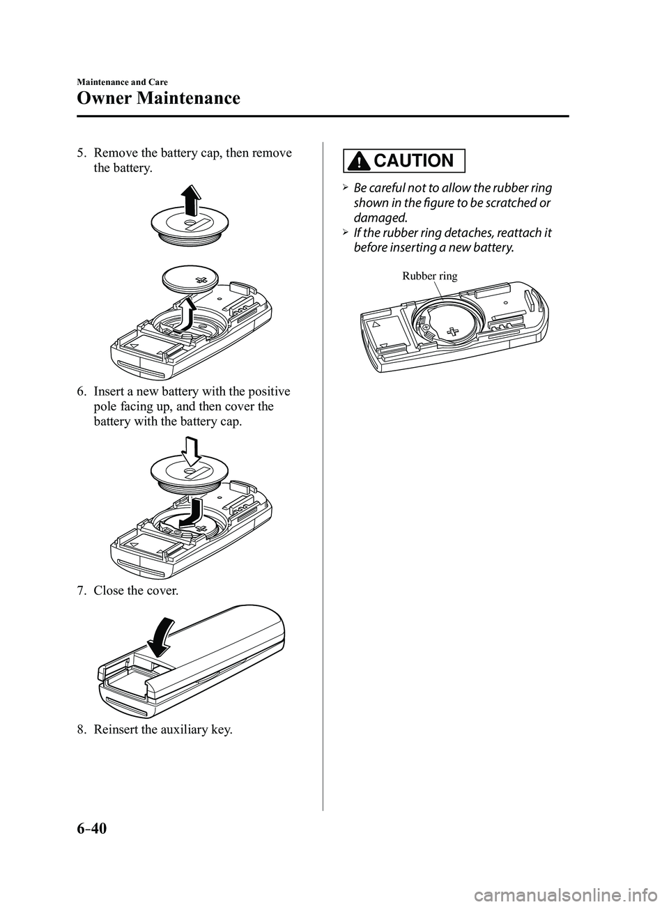MAZDA MODEL 3 4-DOOR 2017 Service Manual 6–40
Maintenance and Care
Owner Maintenance
5. Remove the battery cap, then remove
the battery.
6. Insert a new battery with the positive
pole facing up, and then cover the
battery with the batte MAZDA MODEL 3 4-DOOR 2017 Service Manual 6–40
Maintenance and Care
Owner Maintenance
5. Remove the battery cap, then remove
the battery.
6. Insert a new battery with the positive
pole facing up, and then cover the
battery with the batte
