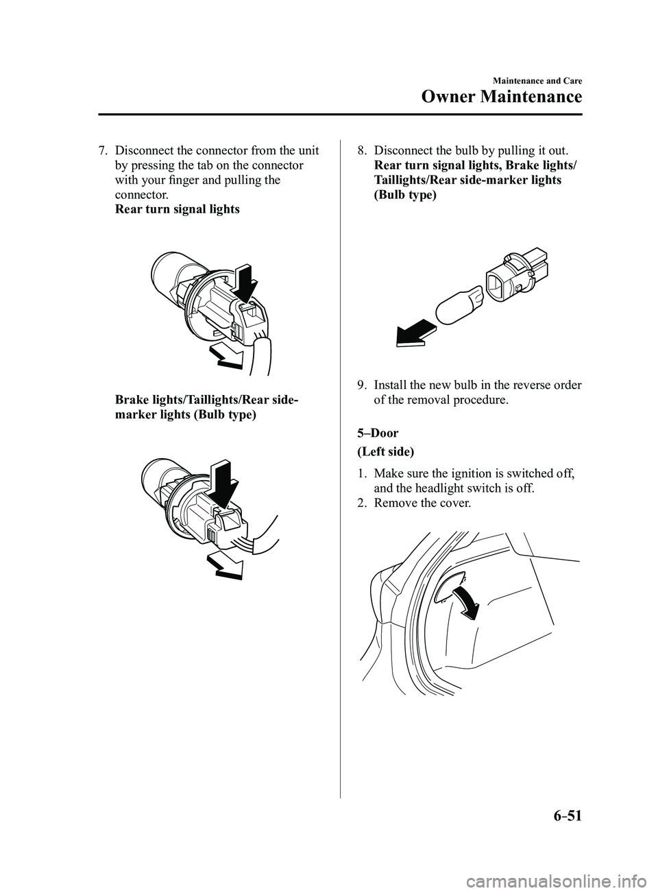 MAZDA MODEL 3 4-DOOR 2017 Owners Manual 6–51
Maintenance and Care
Owner Maintenance
7. Disconnect the connector from the unit
by pressing the tab on the connector
with your finger and pulling the
connector.
Rear turn signal lights
MAZDA MODEL 3 4-DOOR 2017 Owners Manual 6–51
Maintenance and Care
Owner Maintenance
7. Disconnect the connector from the unit
by pressing the tab on the connector
with your finger and pulling the
connector.
Rear turn signal lights