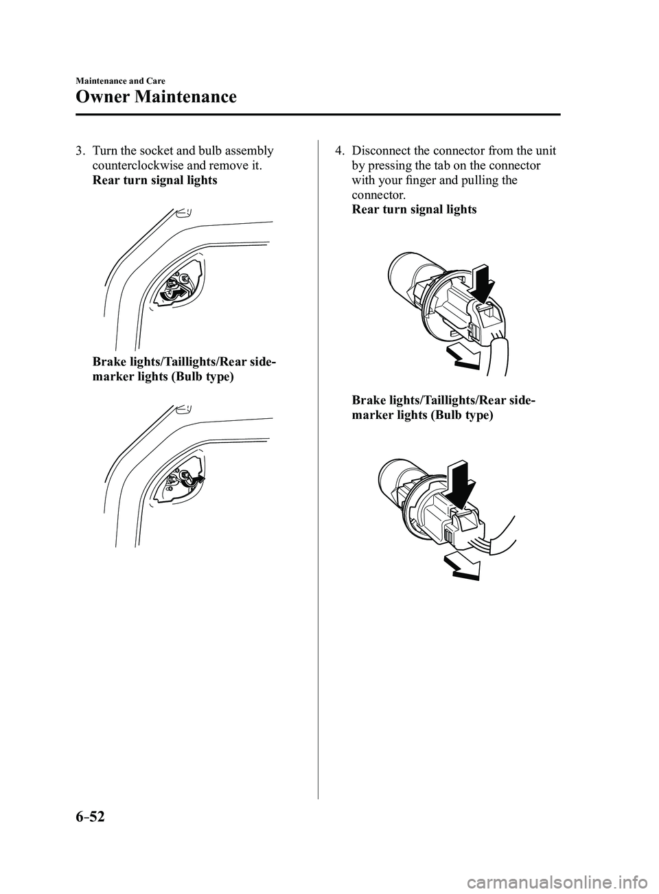 MAZDA MODEL 3 5-DOOR 2017 Owners Manual 6–52
Maintenance and Care
Owner Maintenance
3. Turn the socket and bulb assembly
counterclockwise and remove it.
Rear turn signal lights
Brake lights/Taillights/Rear side-
marker lights (Bulb t MAZDA MODEL 3 5-DOOR 2017 Owners Manual 6–52
Maintenance and Care
Owner Maintenance
3. Turn the socket and bulb assembly
counterclockwise and remove it.
Rear turn signal lights
Brake lights/Taillights/Rear side-
marker lights (Bulb t