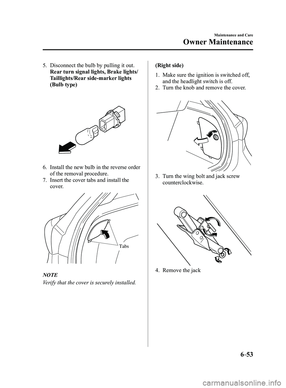 MAZDA MODEL 3 4-DOOR 2017 Owners Manual 6–53
Maintenance and Care
Owner Maintenance
5. Disconnect the bulb by pulling it out.
Rear turn signal lights, Brake lights/
Taillights/Rear side-marker lights
(Bulb type)
6. Install the new bul MAZDA MODEL 3 4-DOOR 2017 Owners Manual 6–53
Maintenance and Care
Owner Maintenance
5. Disconnect the bulb by pulling it out.
Rear turn signal lights, Brake lights/
Taillights/Rear side-marker lights
(Bulb type)
6. Install the new bul