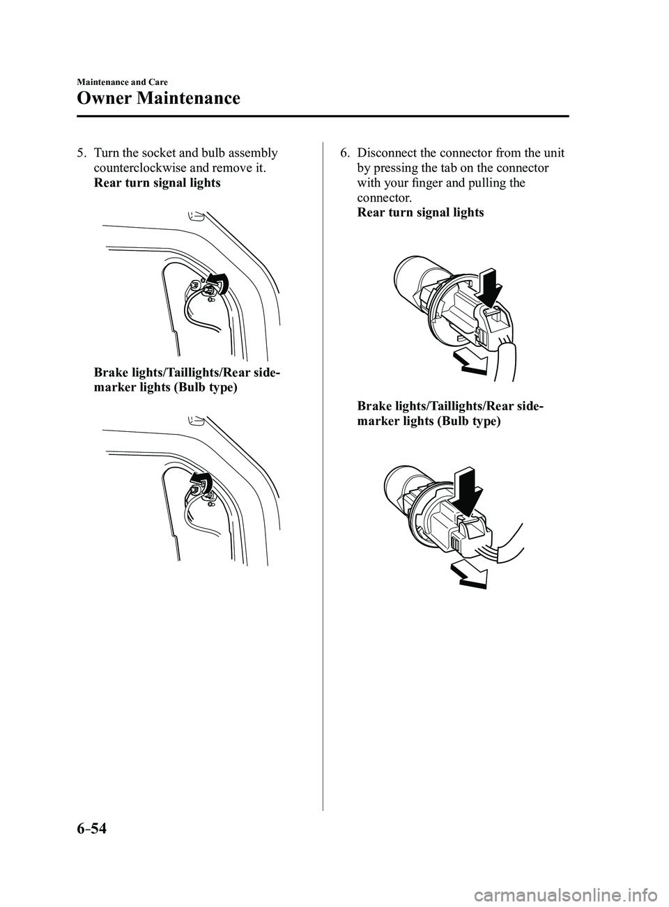 MAZDA MODEL 3 5-DOOR 2017 User Guide 6–54
Maintenance and Care
Owner Maintenance
5. Turn the socket and bulb assembly
counterclockwise and remove it.
Rear turn signal lights
Brake lights/Taillights/Rear side-
marker lights (Bulb t MAZDA MODEL 3 5-DOOR 2017 User Guide 6–54
Maintenance and Care
Owner Maintenance
5. Turn the socket and bulb assembly
counterclockwise and remove it.
Rear turn signal lights
Brake lights/Taillights/Rear side-
marker lights (Bulb t