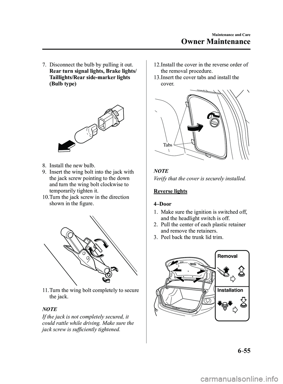 MAZDA MODEL 3 4-DOOR 2017 Owners Manual 6–55
Maintenance and Care
Owner Maintenance
7. Disconnect the bulb by pulling it out.
Rear turn signal lights, Brake lights/
Taillights/Rear side-marker lights
(Bulb type)
8. Install the new bul MAZDA MODEL 3 4-DOOR 2017 Owners Manual 6–55
Maintenance and Care
Owner Maintenance
7. Disconnect the bulb by pulling it out.
Rear turn signal lights, Brake lights/
Taillights/Rear side-marker lights
(Bulb type)
8. Install the new bul