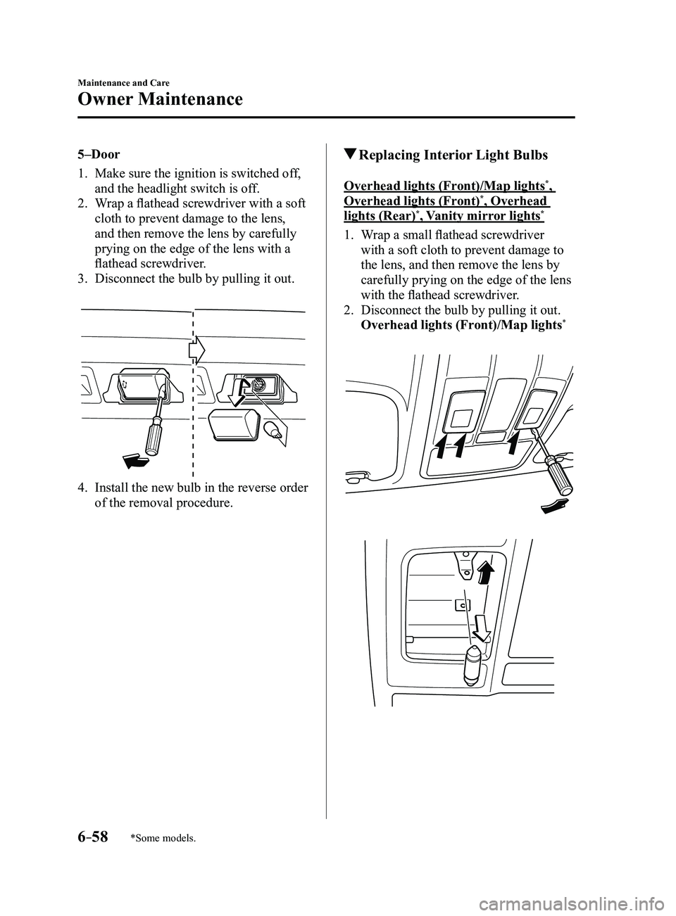 MAZDA MODEL 3 4-DOOR 2017 Owners Manual 6–58
Maintenance and Care
Owner Maintenance
*Some models.
5–Door
1. Make sure the ignition is switched off,
and the headlight switch is off.
2. Wrap a flathead screwdriver with a soft
cloth to p MAZDA MODEL 3 4-DOOR 2017 Owners Manual 6–58
Maintenance and Care
Owner Maintenance
*Some models.
5–Door
1. Make sure the ignition is switched off,
and the headlight switch is off.
2. Wrap a flathead screwdriver with a soft
cloth to p