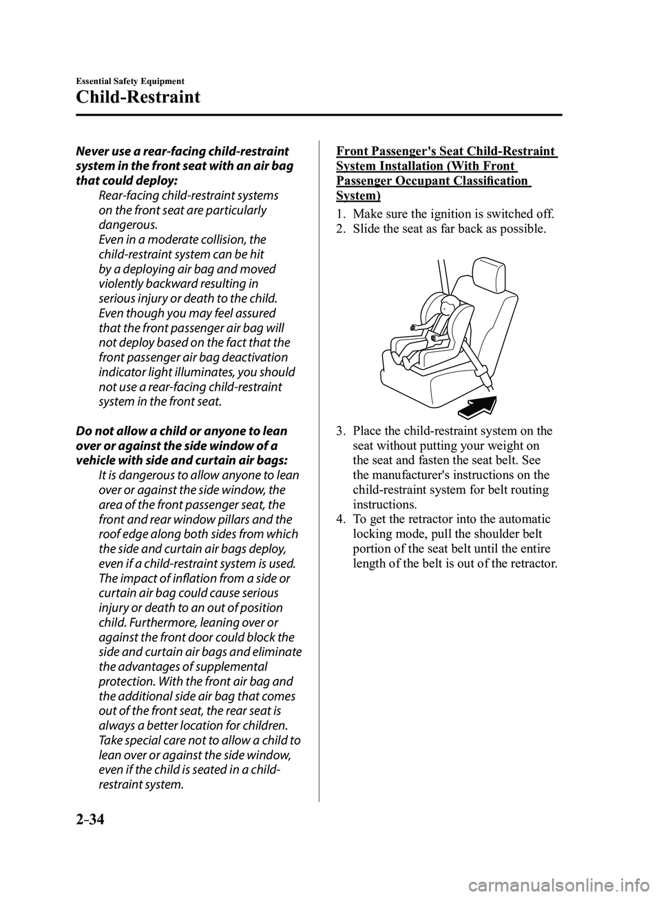 MAZDA MODEL 3 4-DOOR 2017 Owners Manual 2–34
Essential Safety Equipment
Child-Restraint
Never use a rear-facing child-restraint
system in the front seat with an air bag
that could deploy:Rear-facing child-restraint systems
on the front MAZDA MODEL 3 4-DOOR 2017 Owners Manual 2–34
Essential Safety Equipment
Child-Restraint
Never use a rear-facing child-restraint
system in the front seat with an air bag
that could deploy:Rear-facing child-restraint systems
on the front