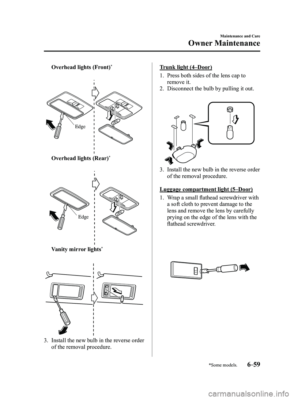 MAZDA MODEL 3 4-DOOR 2017 Owners Manual 6–59
Maintenance and Care
Owner Maintenance
*Some models.
Overhead lights (Front)*
Edge
Overhead lights (Rear)*
Edge
Vanity mirror lights*
3. Install the new bulb in the reverse order
of t MAZDA MODEL 3 4-DOOR 2017 Owners Manual 6–59
Maintenance and Care
Owner Maintenance
*Some models.
Overhead lights (Front)*
Edge
Overhead lights (Rear)*
Edge
Vanity mirror lights*
3. Install the new bulb in the reverse order
of t
