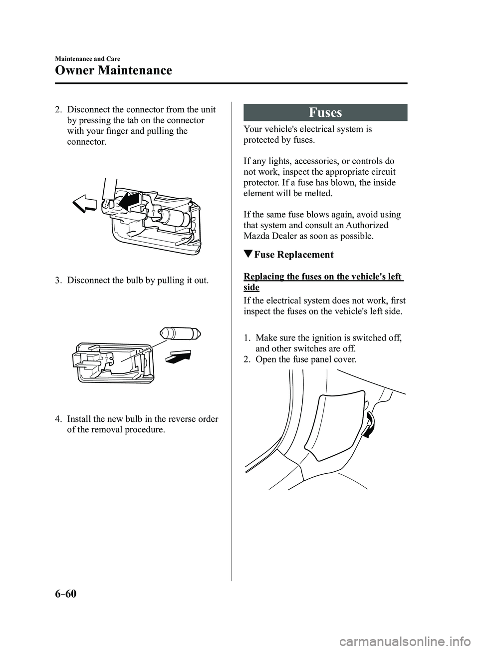 MAZDA MODEL 3 5-DOOR 2017 Owners Manual 6–60
Maintenance and Care
Owner Maintenance
2. Disconnect the connector from the unit
by pressing the tab on the connector
with your finger and pulling the
connector.
3. Disconnect the bulb by MAZDA MODEL 3 5-DOOR 2017 Owners Manual 6–60
Maintenance and Care
Owner Maintenance
2. Disconnect the connector from the unit
by pressing the tab on the connector
with your finger and pulling the
connector.
3. Disconnect the bulb by