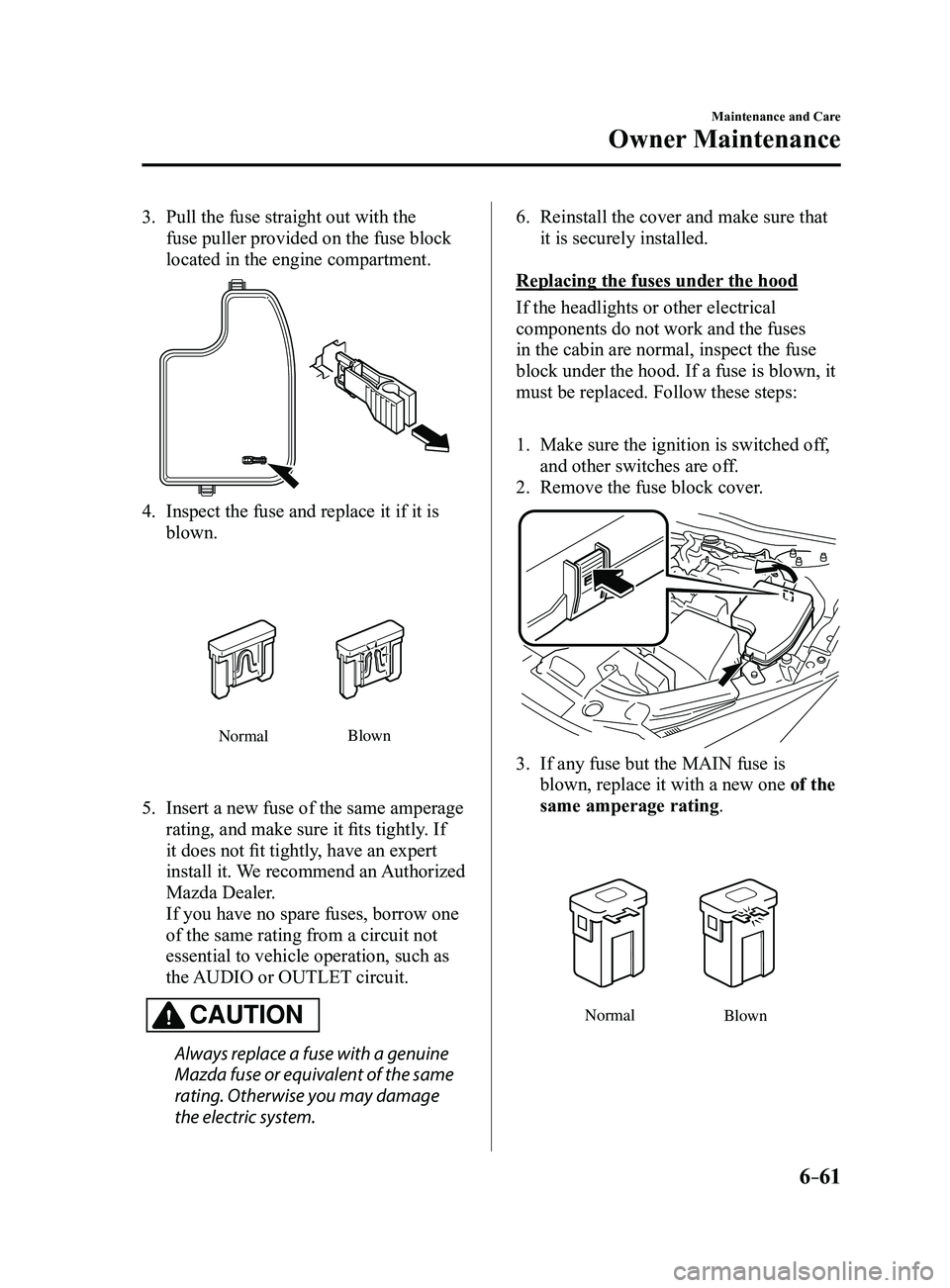 MAZDA MODEL 3 5-DOOR 2017 Owners Manual 6–61
Maintenance and Care
Owner Maintenance
3. Pull the fuse straight out with the
fuse puller provided on the fuse block
located in the engine compartment.
4. Inspect the fuse and replace it if i MAZDA MODEL 3 5-DOOR 2017 Owners Manual 6–61
Maintenance and Care
Owner Maintenance
3. Pull the fuse straight out with the
fuse puller provided on the fuse block
located in the engine compartment.
4. Inspect the fuse and replace it if i