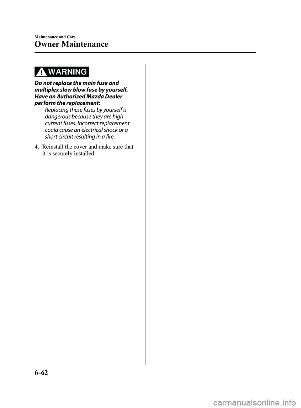 MAZDA MODEL 3 5-DOOR 2017 Owners Manual 6–62
Maintenance and Care
Owner Maintenance
WARNING
Do not replace the main fuse and
multiplex slow blow fuse by yourself.
Have an Authorized Mazda Dealer
perform the replacement:Replacing these MAZDA MODEL 3 5-DOOR 2017 Owners Manual 6–62
Maintenance and Care
Owner Maintenance
WARNING
Do not replace the main fuse and
multiplex slow blow fuse by yourself.
Have an Authorized Mazda Dealer
perform the replacement:Replacing these