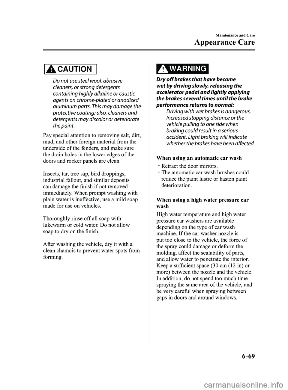 MAZDA MODEL 3 4-DOOR 2017 Owners Manual 6–69
Maintenance and Care
Appearance Care
CAUTION
Do not use steel wool, abrasive
cleaners, or strong detergents
containing highly alkaline or caustic
agents on chrome-plated or anodized
aluminu MAZDA MODEL 3 4-DOOR 2017 Owners Manual 6–69
Maintenance and Care
Appearance Care
CAUTION
Do not use steel wool, abrasive
cleaners, or strong detergents
containing highly alkaline or caustic
agents on chrome-plated or anodized
aluminu