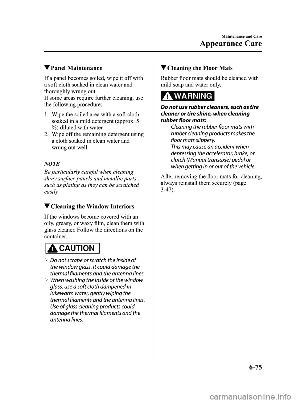 MAZDA MODEL 3 5-DOOR 2017 Service Manual 6–75
Maintenance and Care
Appearance Care
Panel Maintenance
If a panel becomes soiled, wipe it off with
a soft cloth soaked in clean water and
thoroughly wrung out.
If some areas require further MAZDA MODEL 3 5-DOOR 2017 Service Manual 6–75
Maintenance and Care
Appearance Care
Panel Maintenance
If a panel becomes soiled, wipe it off with
a soft cloth soaked in clean water and
thoroughly wrung out.
If some areas require further