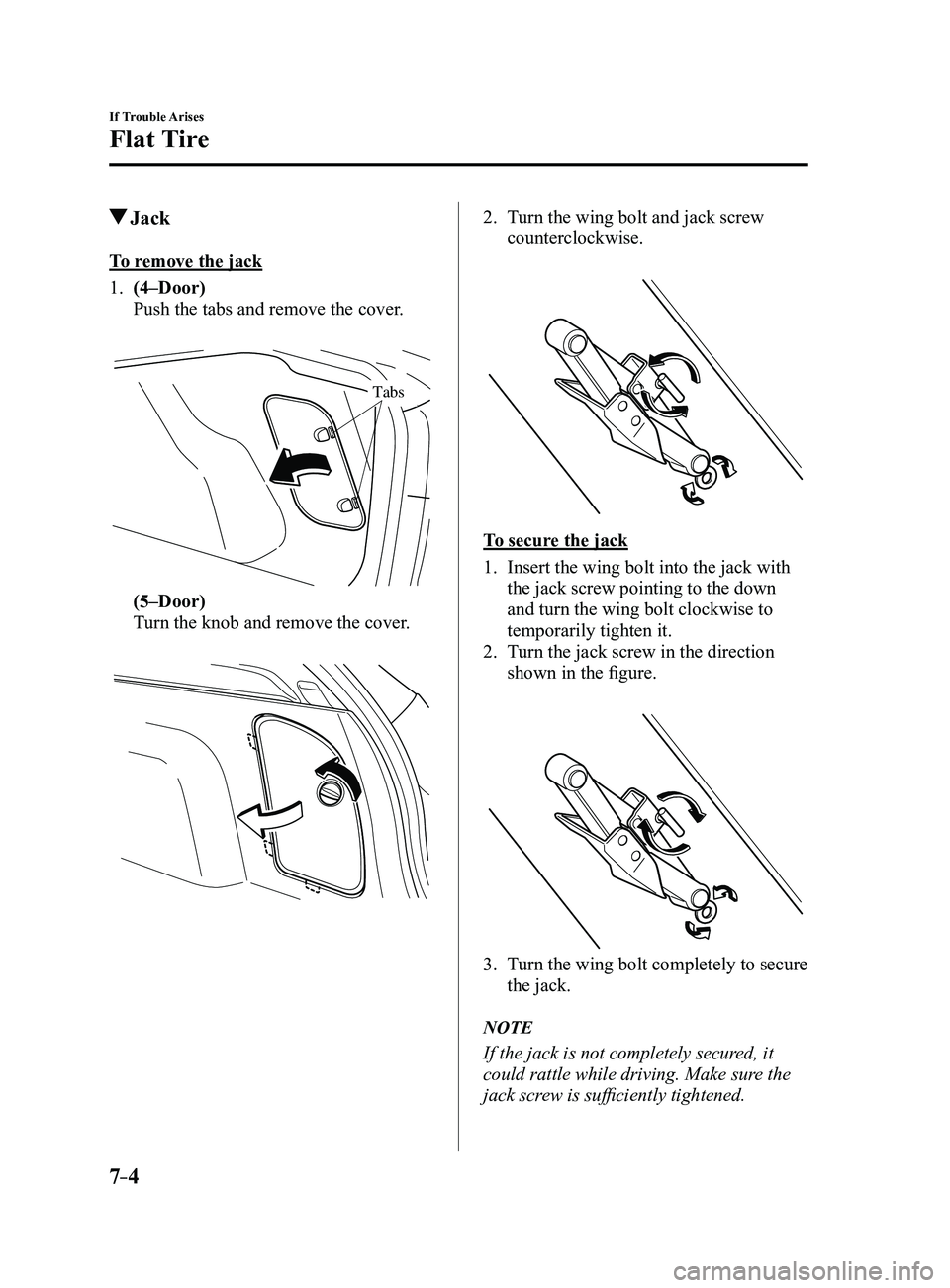 MAZDA MODEL 3 4-DOOR 2017 User Guide 7–4
If Trouble Arises
Flat Tire
Jack
To remove the jack
1. (4–Door)
Push the tabs and remove the cover.
Tabs
(5–Door)
Turn the knob and remove the cover.
2. Turn the wing bolt and jack s MAZDA MODEL 3 4-DOOR 2017 User Guide 7–4
If Trouble Arises
Flat Tire
Jack
To remove the jack
1. (4–Door)
Push the tabs and remove the cover.
Tabs
(5–Door)
Turn the knob and remove the cover.
2. Turn the wing bolt and jack s