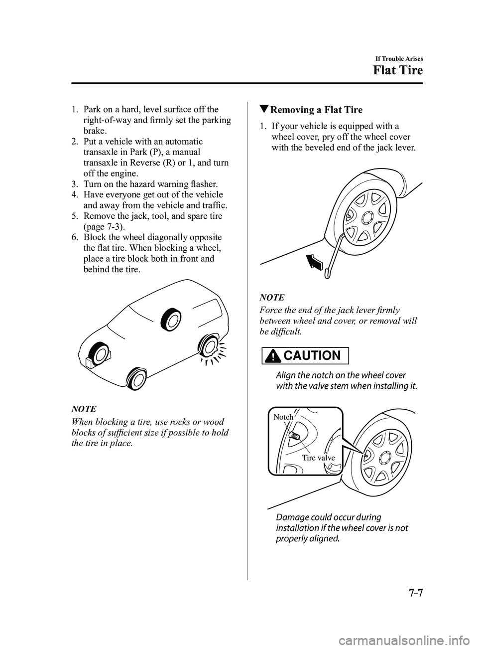 MAZDA MODEL 3 4-DOOR 2017 Owners Manual 7–7
If Trouble Arises
Flat Tire
1. Park on a hard, level surface off the
right-of-way and firmly set the parking
brake.
2. Put a vehicle with an automatic
transaxle in Park (P), a manual
transax MAZDA MODEL 3 4-DOOR 2017 Owners Manual 7–7
If Trouble Arises
Flat Tire
1. Park on a hard, level surface off the
right-of-way and firmly set the parking
brake.
2. Put a vehicle with an automatic
transaxle in Park (P), a manual
transax