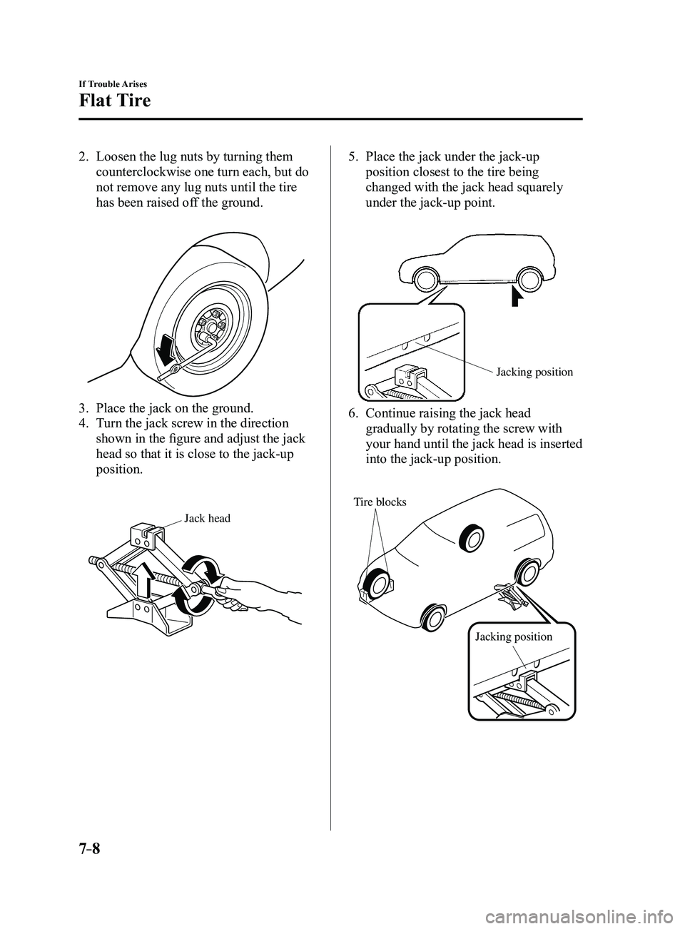 MAZDA MODEL 3 4-DOOR 2017 Owners Manual 7–8
If Trouble Arises
Flat Tire
2. Loosen the lug nuts by turning them
counterclockwise one turn each, but do
not remove any lug nuts until the tire
has been raised off the ground.
3. Place the MAZDA MODEL 3 4-DOOR 2017 Owners Manual 7–8
If Trouble Arises
Flat Tire
2. Loosen the lug nuts by turning them
counterclockwise one turn each, but do
not remove any lug nuts until the tire
has been raised off the ground.
3. Place the