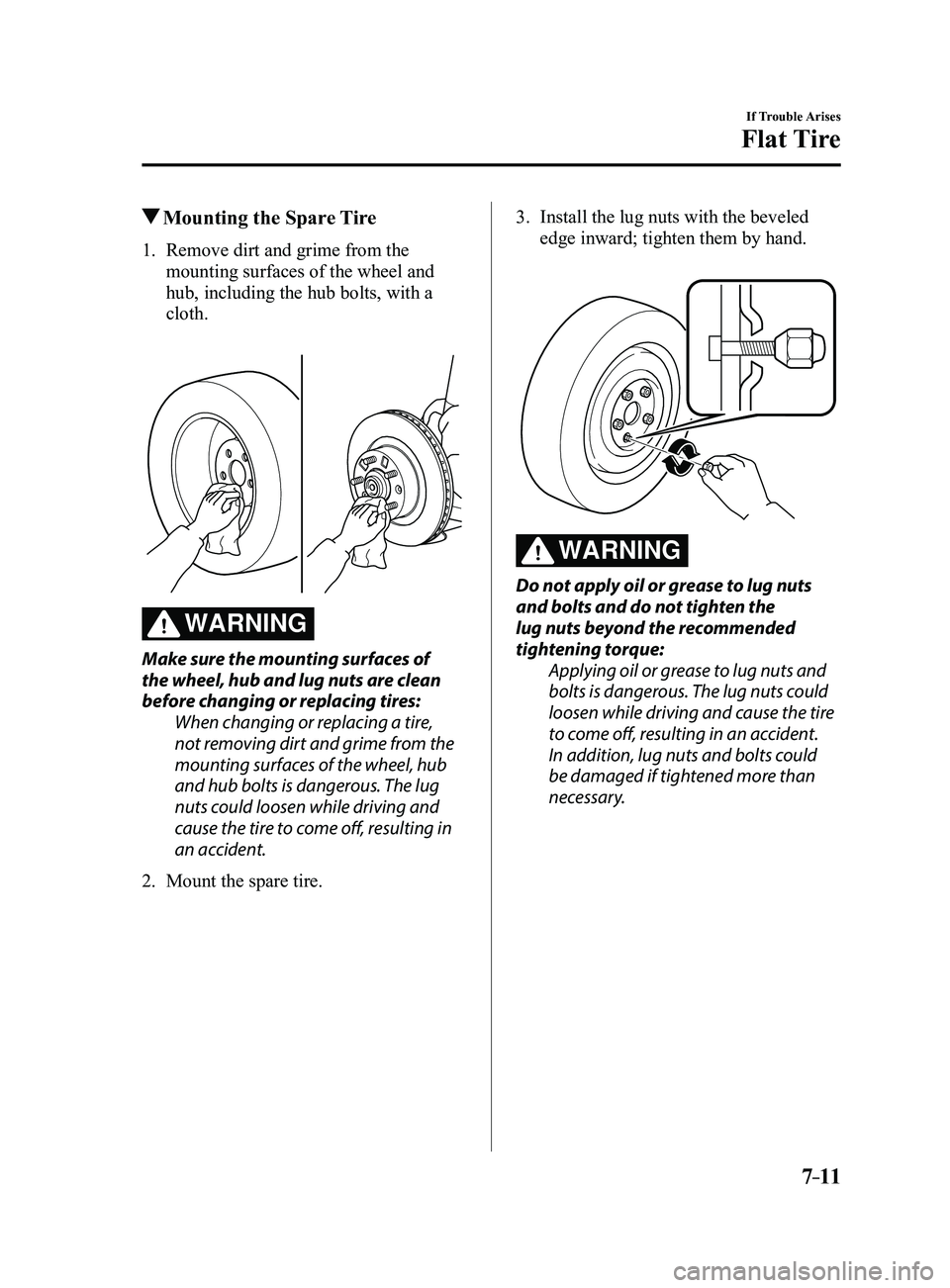 MAZDA MODEL 3 4-DOOR 2017 Owners Manual 7–11
If Trouble Arises
Flat Tire
Mounting the Spare Tire
1. Remove dirt and grime from the
mounting surfaces of the wheel and
hub, including the hub bolts, with a
cloth.
WARNING
Make sure the MAZDA MODEL 3 4-DOOR 2017 Owners Manual 7–11
If Trouble Arises
Flat Tire
Mounting the Spare Tire
1. Remove dirt and grime from the
mounting surfaces of the wheel and
hub, including the hub bolts, with a
cloth.
WARNING
Make sure the