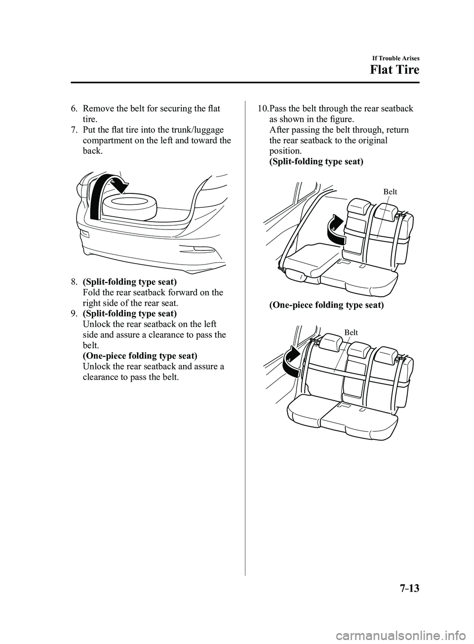 MAZDA MODEL 3 4-DOOR 2017 Owners Manual 7–13
If Trouble Arises
Flat Tire
6. Remove the belt for securing the flat
tire.
7. Put the flat tire into the trunk/luggage
compartment on the left and toward the
back.
8. (Split-folding type s MAZDA MODEL 3 4-DOOR 2017 Owners Manual 7–13
If Trouble Arises
Flat Tire
6. Remove the belt for securing the flat
tire.
7. Put the flat tire into the trunk/luggage
compartment on the left and toward the
back.
8. (Split-folding type s