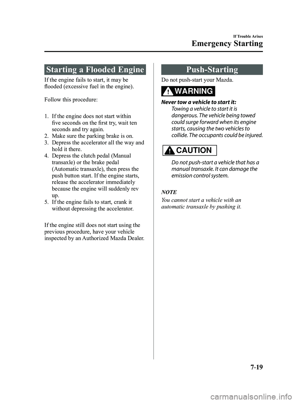 MAZDA MODEL 3 4-DOOR 2017 Owners Manual 7–19
If Trouble Arises
Emergency Starting
Starting a Flooded Engine
If the engine fails to start, it may be
flooded (excessive fuel in the engine).
Follow this procedure:
1. If the engine does not MAZDA MODEL 3 4-DOOR 2017 Owners Manual 7–19
If Trouble Arises
Emergency Starting
Starting a Flooded Engine
If the engine fails to start, it may be
flooded (excessive fuel in the engine).
Follow this procedure:
1. If the engine does not