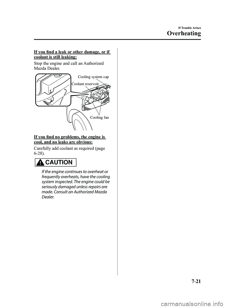 MAZDA MODEL 3 4-DOOR 2017 Owners Manual 7–21
If Trouble Arises
Overheating
If you find a leak or other damage, or if
coolant is still leaking:
Stop the engine and call an Authorized
Mazda Dealer.
Cooling system cap
Coolant reservoir
Coo MAZDA MODEL 3 4-DOOR 2017 Owners Manual 7–21
If Trouble Arises
Overheating
If you find a leak or other damage, or if
coolant is still leaking:
Stop the engine and call an Authorized
Mazda Dealer.
Cooling system cap
Coolant reservoir
Coo
