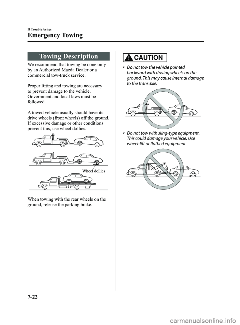 MAZDA MODEL 3 4-DOOR 2017 Owners Manual 7–22
If Trouble Arises
Emergency Towing
Towing Description
We recommend that towing be done only
by an Authorized Mazda Dealer or a
commercial tow-truck service.
Proper lifting and towing are nece MAZDA MODEL 3 4-DOOR 2017 Owners Manual 7–22
If Trouble Arises
Emergency Towing
Towing Description
We recommend that towing be done only
by an Authorized Mazda Dealer or a
commercial tow-truck service.
Proper lifting and towing are nece